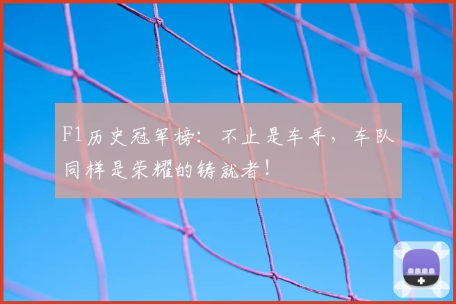 F1历史冠军榜：不止是车手，车队同样是荣耀的铸就者！