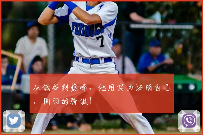 从低谷到巅峰，他用实力证明自己，国羽的骄傲！