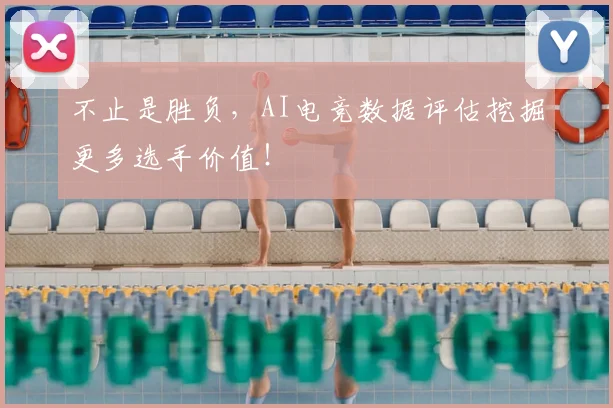不止是胜负，AI电竞数据评估挖掘更多选手价值！