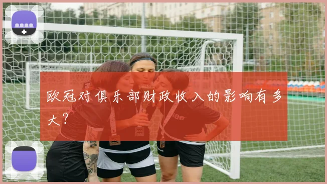 欧冠对俱乐部财政收入的影响有多大?