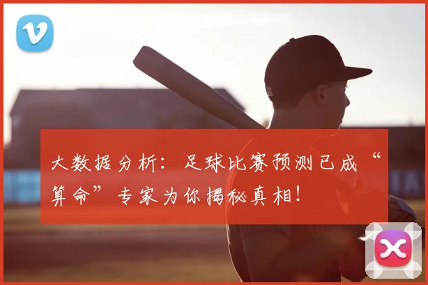 大数据分析：足球比赛预测已成“算命”专家为你揭秘真相！