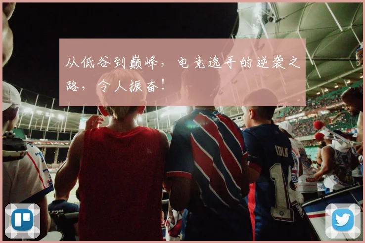 从低谷到巅峰，电竞选手的逆袭之路，令人振奋！